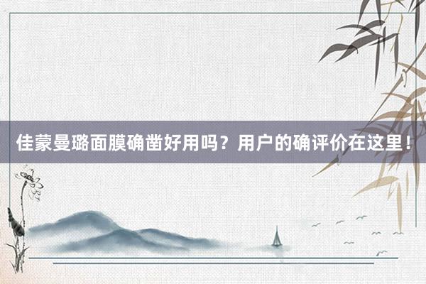 佳蒙曼璐面膜确凿好用吗？用户的确评价在这里！